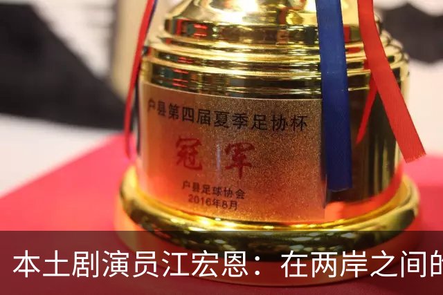 本土剧演员江宏恩：在两岸之间的反转人生